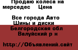 Продаю колеса на мерседес  › Цена ­ 40 000 - Все города Авто » Шины и диски   . Белгородская обл.,Валуйский р-н